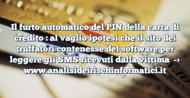 Il furto automatico del PIN della carta di credito : al vaglio ipotesi che il sito dei truffatori contenesse del software per leggere gli SMS ricevuti dalla vittima