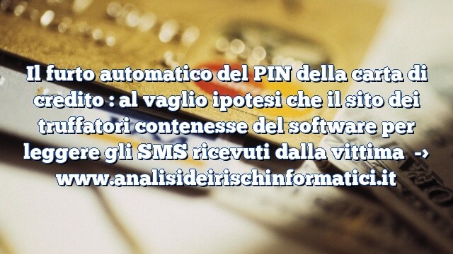 Il furto automatico del PIN della carta di credito : al vaglio ipotesi che il sito dei truffatori contenesse del software per leggere gli SMS ricevuti dalla vittima