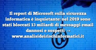 Il report di Microsoft sulla sicurezza informatica è inquietante: nel 2019 sono stati bloccati 13 miliardi di messaggi email dannosi e sospetti