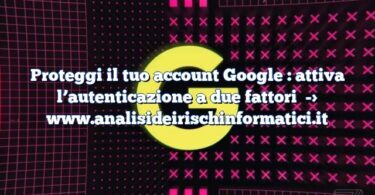 Proteggi il tuo account Google : attiva l’autenticazione a due fattori