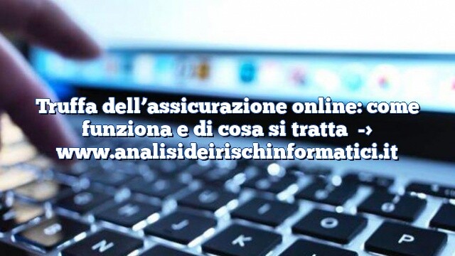 Truffa dell’assicurazione online: come funziona e di cosa si tratta