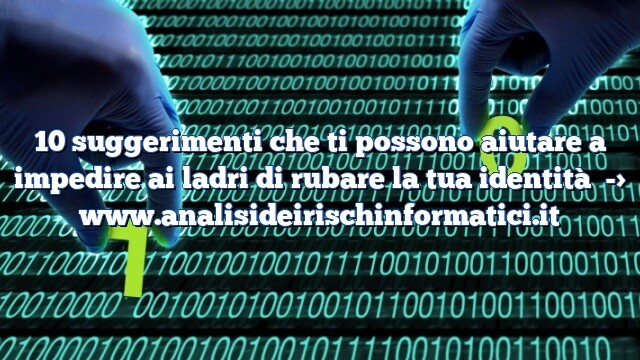 10 suggerimenti che ti possono aiutare a impedire ai ladri di rubare la tua identità 10 suggerimenti che ti possono aiutare a impedire ai ladri di rubare la tua identità
