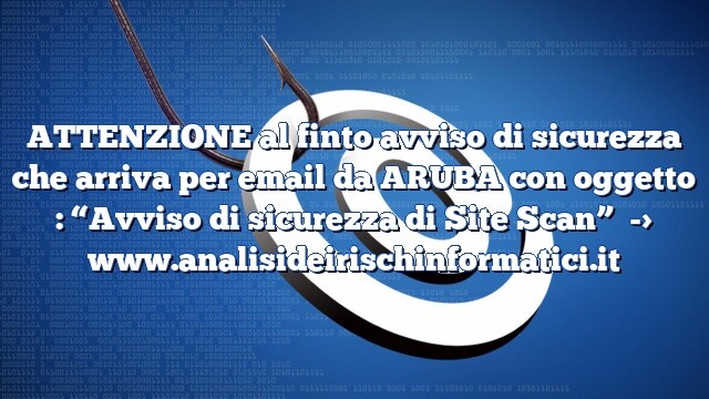 ATTENZIONE al finto avviso di sicurezza che arriva per email da ARUBA con oggetto : “Avviso di sicurezza di Site Scan”