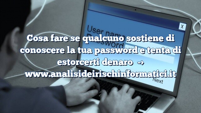 Cosa fare se qualcuno sostiene di conoscere la tua password e tenta di estorcerti denaro