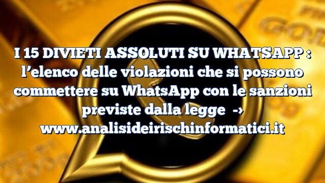 I 15 DIVIETI ASSOLUTI SU WHATSAPP : l’elenco delle violazioni che si possono commettere su WhatsApp con le sanzioni previste dalla legge