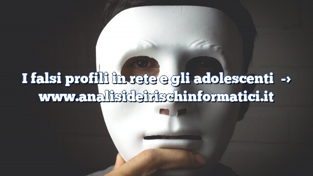 I falsi profili in rete e gli adolescenti I falsi profili in rete e gli adolescenti