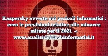 Kaspersky avverte sui pericoli informatici : ecco le previsioni relative alle minacce mirate per il 2021