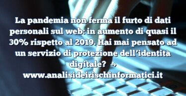 La pandemia non ferma il furto di dati personali sul web: in aumento di quasi il 30% rispetto al 2019. Hai mai pensato ad un servizio di protezione dell’identità digitale?