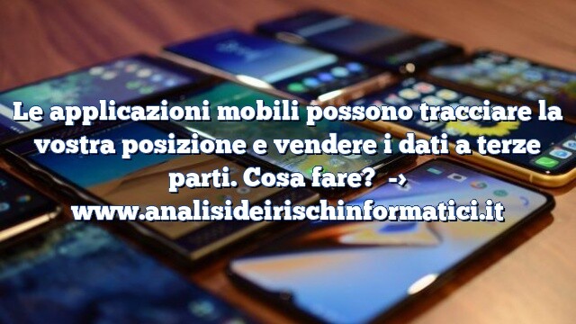 Le applicazioni mobili possono tracciare la vostra posizione e vendere i dati a terze parti. Cosa fare? Le applicazioni mobili possono tracciare la vostra posizione e vendere i dati a terze parti. Cosa fare?