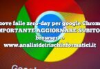 Nuove falle zero-day per google Chrome : IMPORTANTE AGGIORNARE SUBITO il browser