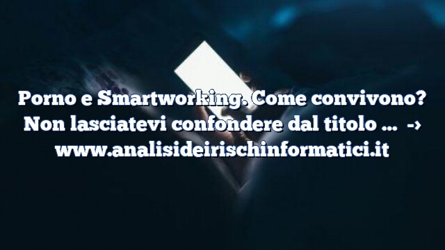 Porno e Smartworking. Come convivono? Non lasciatevi confondere dal titolo … Porno e Smartworking. Come convivono? Non lasciatevi confondere dal titolo …