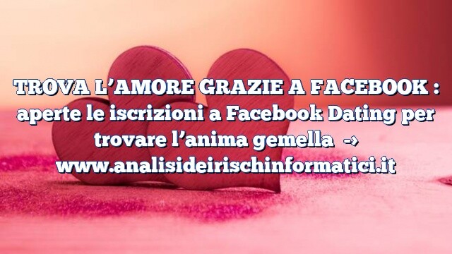 TROVA L’AMORE GRAZIE A FACEBOOK : aperte le iscrizioni a Facebook Dating per trovare l’anima gemella TROVA L’AMORE GRAZIE A FACEBOOK : aperte le iscrizioni a Facebook Dating per trovare l’anima gemella