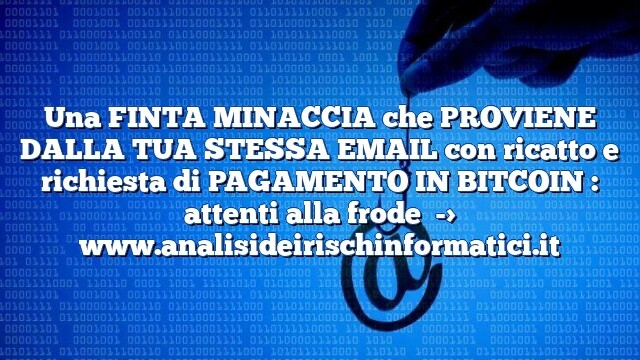 Una FINTA MINACCIA che PROVIENE DALLA TUA STESSA EMAIL con ricatto e richiesta di PAGAMENTO IN BITCOIN : attenti alla frode