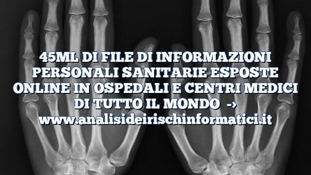 45ML DI FILE DI INFORMAZIONI PERSONALI SANITARIE ESPOSTE ONLINE IN OSPEDALI E CENTRI MEDICI DI TUTTO IL MONDO 45ML DI FILE DI INFORMAZIONI PERSONALI SANITARIE ESPOSTE ONLINE IN OSPEDALI E CENTRI MEDICI DI TUTTO IL MONDO