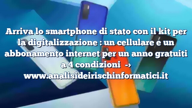 Arriva lo smartphone di stato con il kit per la digitalizzazione : un cellulare e un abbonamento internet per un anno gratuiti a 4 condizioni Arriva lo smartphone di stato con il kit per la digitalizzazione : un cellulare e un abbonamento internet per un anno gratuiti a 4 condizioni