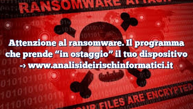 Attenzione al ransomware. Il programma che prende “in ostaggio” il tuo dispositivo Attenzione al ransomware. Il programma che prende “in ostaggio” il tuo dispositivo