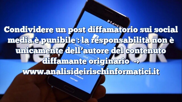 Condividere un post diffamatorio sui social media è punibile : la responsabilità non è unicamente dell’autore del contenuto diffamante originario Condividere un post diffamatorio sui social media è punibile : la responsabilità non è unicamente dell’autore del contenuto diffamante originario