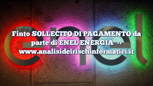 Finto SOLLECITO DI PAGAMENTO da parte di ENEL ENERGIA Finto SOLLECITO DI PAGAMENTO da parte di ENEL ENERGIA