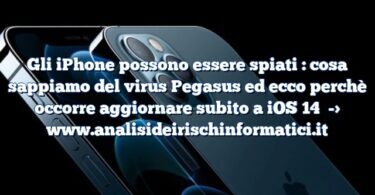 Gli iPhone possono essere spiati : cosa sappiamo del virus Pegasus ed ecco perchè occorre aggiornare subito a iOS 14