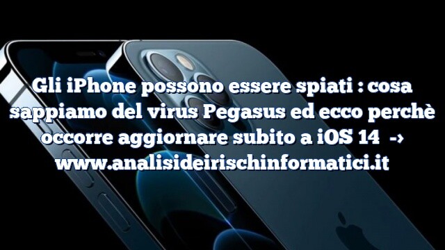 Gli iPhone possono essere spiati : cosa sappiamo del virus Pegasus ed ecco perchè occorre aggiornare subito a iOS 14