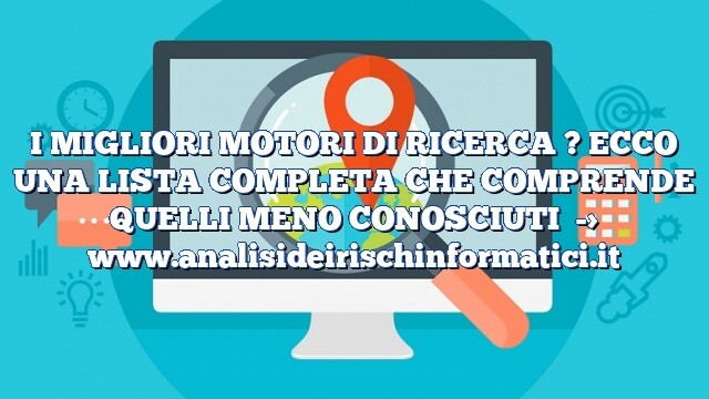 I MIGLIORI MOTORI DI RICERCA ? ECCO UNA LISTA COMPLETA CHE COMPRENDE QUELLI MENO CONOSCIUTI I MIGLIORI MOTORI DI RICERCA ? ECCO UNA LISTA COMPLETA CHE COMPRENDE QUELLI MENO CONOSCIUTI