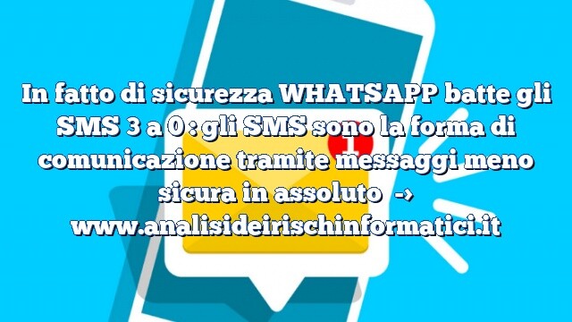 In fatto di sicurezza WHATSAPP batte gli SMS 3 a 0 : gli SMS sono la forma di comunicazione tramite messaggi meno sicura in assoluto In fatto di sicurezza WHATSAPP batte gli SMS 3 a 0 : gli SMS sono la forma di comunicazione tramite messaggi meno sicura in assoluto