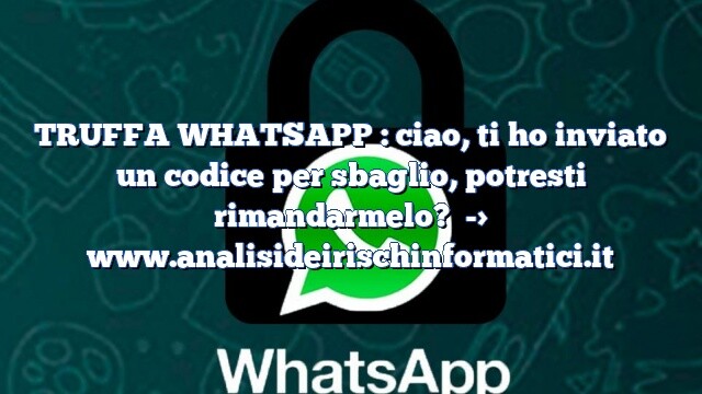 TRUFFA WHATSAPP : ciao, ti ho inviato un codice per sbaglio, potresti rimandarmelo?