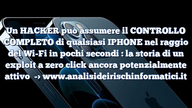 Un HACKER può assumere il CONTROLLO COMPLETO di qualsiasi IPHONE nel raggio del Wi-Fi in pochi secondi : la storia di un exploit a zero click ancora potenzialmente attivo Un HACKER può assumere il CONTROLLO COMPLETO di qualsiasi IPHONE nel raggio del Wi-Fi in pochi secondi : la storia di un exploit a zero click ancora potenzialmente attivo