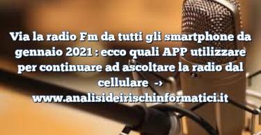 Via la radio Fm da tutti gli smartphone da gennaio 2021 : ecco quali APP utilizzare per continuare ad ascoltare la radio dal cellulare