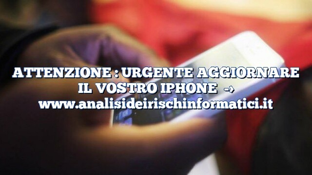 ATTENZIONE : URGENTE AGGIORNARE IL VOSTRO IPHONE ATTENZIONE : URGENTE AGGIORNARE IL VOSTRO IPHONE