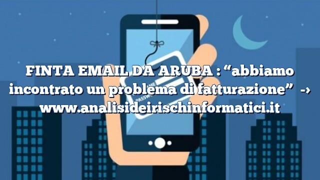 FINTA EMAIL DA ARUBA : “abbiamo incontrato un problema di fatturazione” FINTA EMAIL DA ARUBA : “abbiamo incontrato un problema di fatturazione”