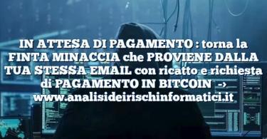 IN ATTESA DI PAGAMENTO : torna la FINTA MINACCIA che PROVIENE DALLA TUA STESSA EMAIL con ricatto e richiesta di PAGAMENTO IN BITCOIN