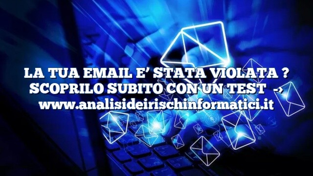 LA TUA EMAIL E’ STATA VIOLATA ? SCOPRILO SUBITO CON UN TEST LA TUA EMAIL E’ STATA VIOLATA ? SCOPRILO SUBITO CON UN TEST