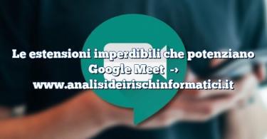 Le estensioni imperdibili che potenziano Google Meet