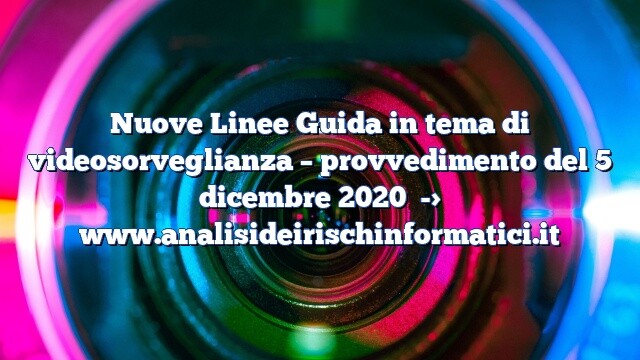 Nuove Linee Guida in tema di videosorveglianza – provvedimento del 5 dicembre 2020 Nuove Linee Guida in tema di videosorveglianza – provvedimento del 5 dicembre 2020