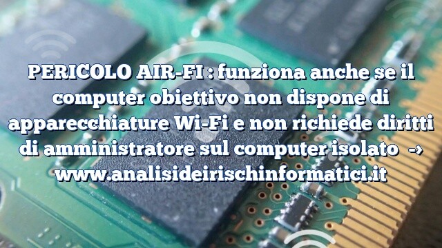 PERICOLO AIR-FI : funziona anche se il computer obiettivo non dispone di apparecchiature Wi-Fi e non richiede diritti di amministratore sul computer isolato PERICOLO AIR-FI : funziona anche se il computer obiettivo non dispone di apparecchiature Wi-Fi e non richiede diritti di amministratore sul computer isolato