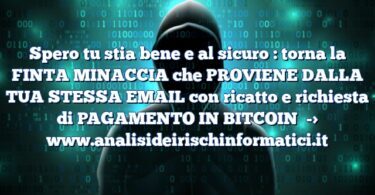 Spero tu stia bene e al sicuro : torna la FINTA MINACCIA che PROVIENE DALLA TUA STESSA EMAIL con ricatto e richiesta di PAGAMENTO IN BITCOIN