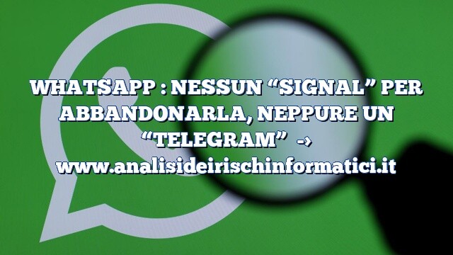 WHATSAPP : NESSUN “SIGNAL” PER ABBANDONARLA, NEPPURE UN “TELEGRAM” WHATSAPP : NESSUN “SIGNAL” PER ABBANDONARLA, NEPPURE UN “TELEGRAM”