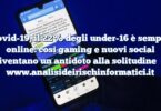 Covid-19, il 22% degli under-16 è sempre online: così gaming e nuovi social diventano un antidoto alla solitudine