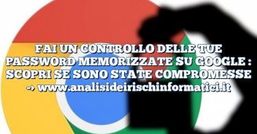 FAI UN CONTROLLO DELLE TUE PASSWORD MEMORIZZATE SU GOOGLE : SCOPRI SE SONO STATE COMPROMESSE