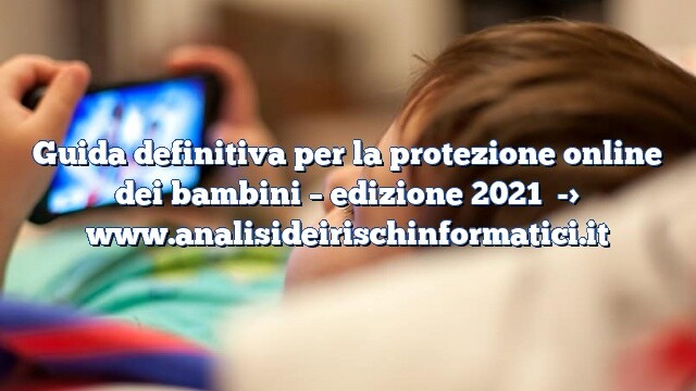 Guida definitiva per la protezione online dei bambini – edizione 2021 Guida definitiva per la protezione online dei bambini – edizione 2021