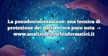 La pseudonimizzazione: una tecnica di protezione dei dati ancora poco nota