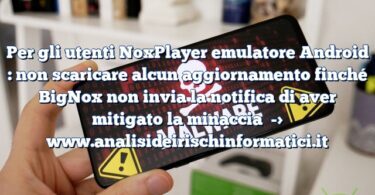 Per gli utenti NoxPlayer emulatore Android : non scaricare alcun aggiornamento finché BigNox non invia la notifica di aver mitigato la minaccia