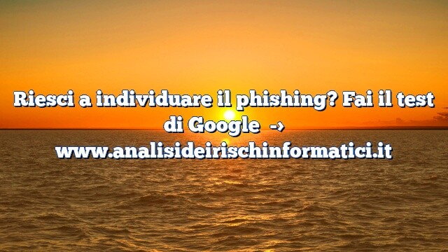 Riesci a individuare il phishing? Fai il test di Google