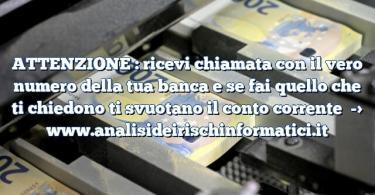 ATTENZIONE : ricevi chiamata con il vero numero della tua banca e se fai quello che ti chiedono ti svuotano il conto corrente