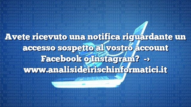 Avete ricevuto una notifica riguardante un accesso sospetto al vostro account Facebook o Instagram?