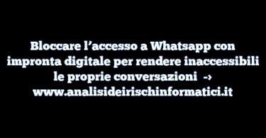Bloccare l’accesso a Whatsapp con impronta digitale per rendere inaccessibili le proprie conversazioni