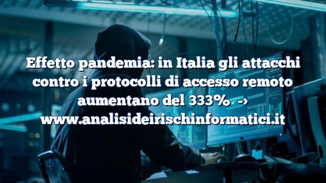 Effetto pandemia: in Italia gli attacchi contro i protocolli di accesso remoto aumentano del 333%