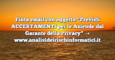 Finta email con oggetto “Previsti ACCERTAMENTI per le Aziende dal Garante della Privacy”