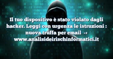 Il tuo dispositivo è stato violato dagli hacker. Leggi con urgenza le istruzioni : nuova truffa per email